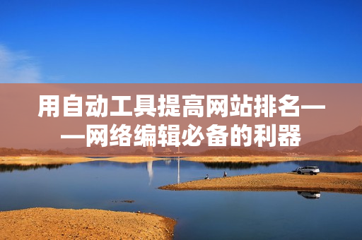用自动工具提高网站排名——网络编辑必备的利器
