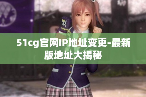 51cg官网IP地址变更-最新版地址大揭秘