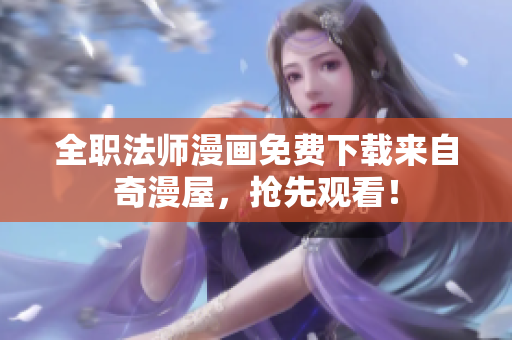 全职法师漫画免费下载来自奇漫屋，抢先观看！