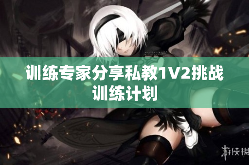 训练专家分享私教1V2挑战训练计划