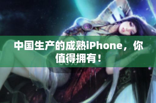 中国生产的成熟iPhone，你值得拥有！
