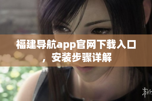 福建导航app官网下载入口，安装步骤详解