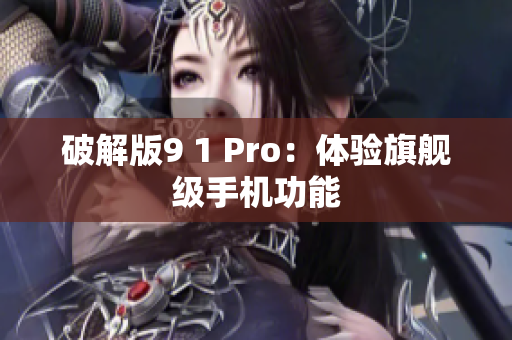 破解版9 1 Pro：体验旗舰级手机功能