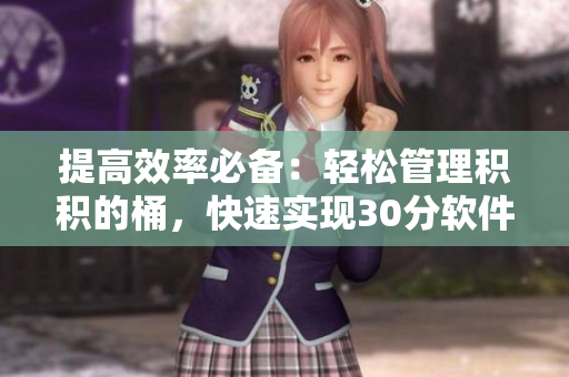 提高效率必备：轻松管理积积的桶，快速实现30分软件