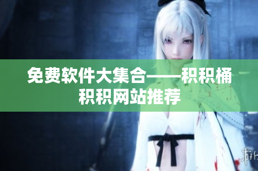 免费软件大集合——积积桶积积网站推荐