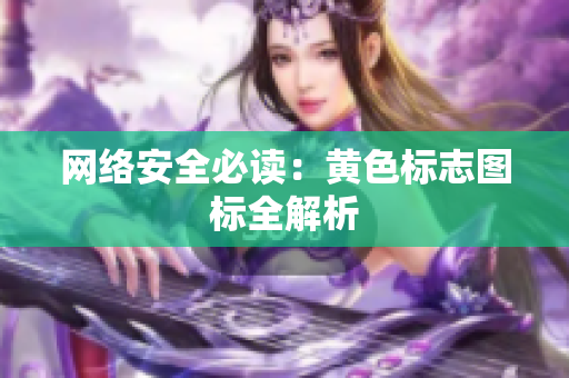 网络安全必读：黄色标志图标全解析