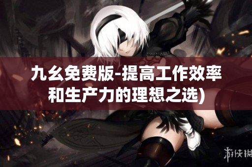 九幺免费版-提高工作效率和生产力的理想之选)