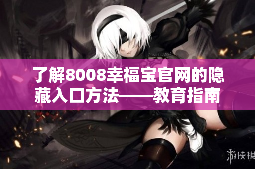 了解8008幸福宝官网的隐藏入口方法——教育指南