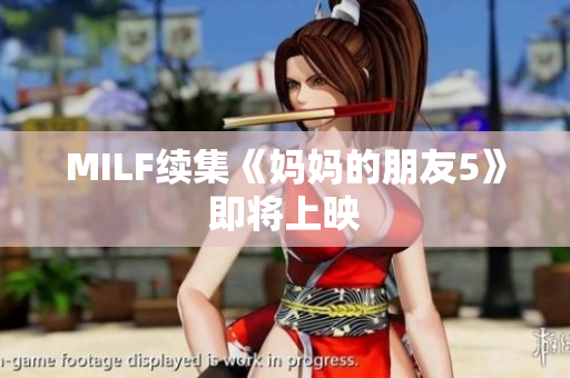 MILF续集《妈妈的朋友5》即将上映