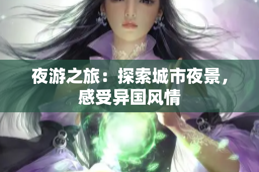 夜游之旅：探索城市夜景，感受异国风情