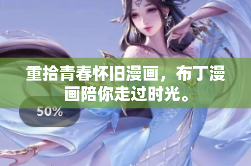 重拾青春怀旧漫画，布丁漫画陪你走过时光。