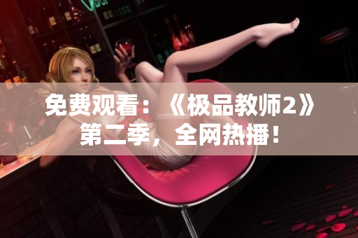 免费观看：《极品教师2》第二季，全网热播！