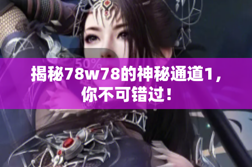 揭秘78w78的神秘通道1，你不可错过！