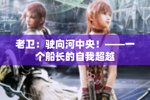 老卫：驶向河中央！——一个船长的自我超越