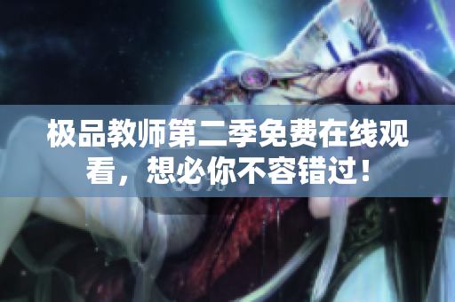 极品教师第二季免费在线观看，想必你不容错过！