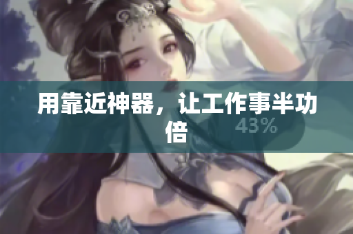 用靠近神器，让工作事半功倍