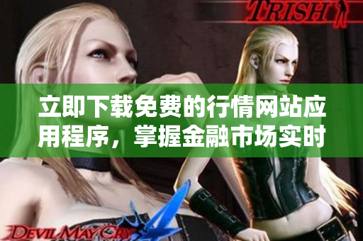 立即下载免费的行情网站应用程序，掌握金融市场实时信息！