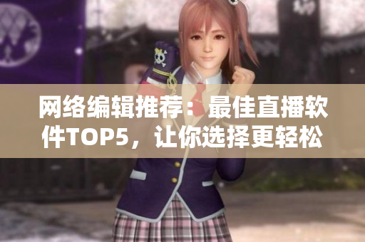 网络编辑推荐：最佳直播软件TOP5，让你选择更轻松!