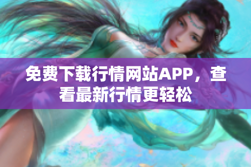 免费下载行情网站APP，查看最新行情更轻松