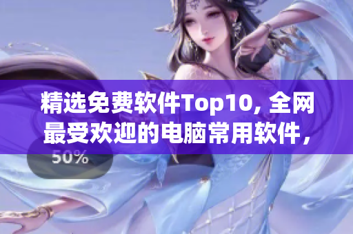 精选免费软件Top10, 全网最受欢迎的电脑常用软件，快速下载安装！
