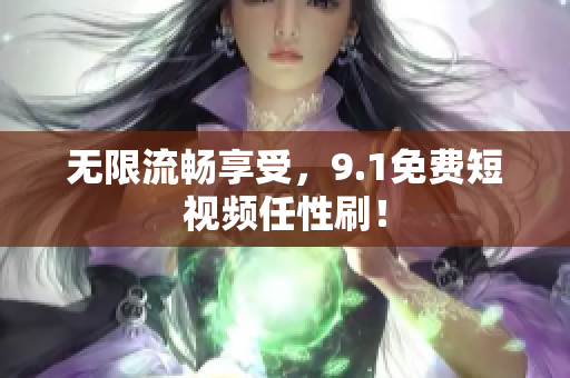 无限流畅享受，9.1免费短视频任性刷！