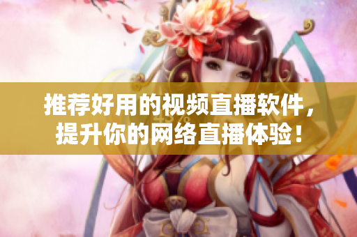 推荐好用的视频直播软件，提升你的网络直播体验！