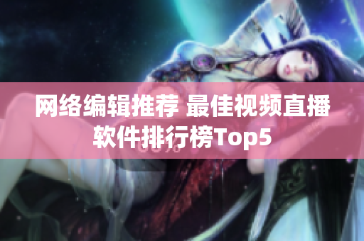 网络编辑推荐 最佳视频直播软件排行榜Top5