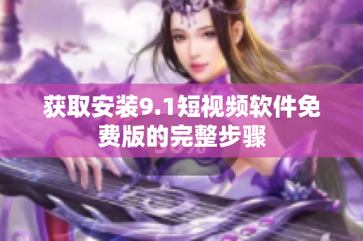 获取安装9.1短视频软件免费版的完整步骤