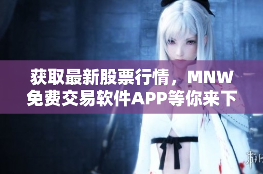 获取最新股票行情，MNW免费交易软件APP等你来下载