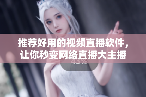 推荐好用的视频直播软件，让你秒变网络直播大主播