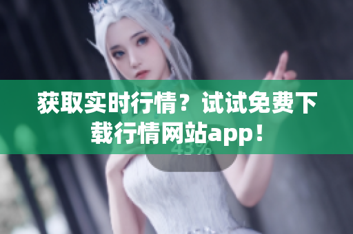 获取实时行情？试试免费下载行情网站app！