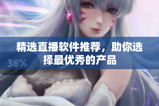 精选直播软件推荐，助你选择最优秀的产品