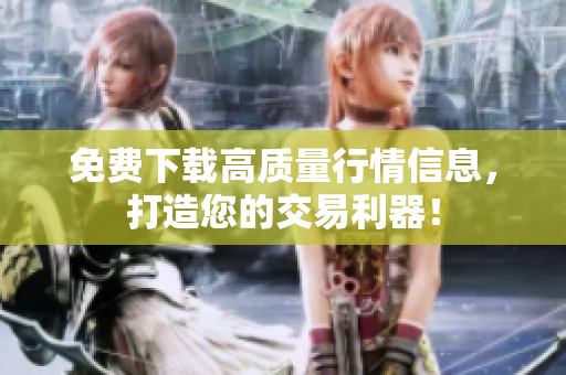 免费下载高质量行情信息，打造您的交易利器！