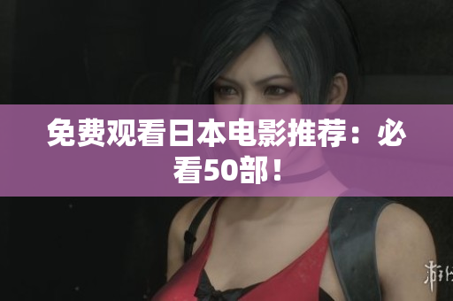 免费观看日本电影推荐：必看50部！