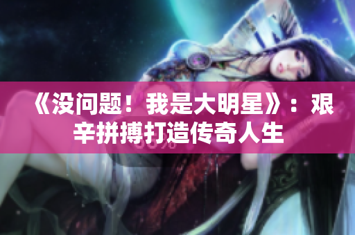 《没问题！我是大明星》：艰辛拼搏打造传奇人生