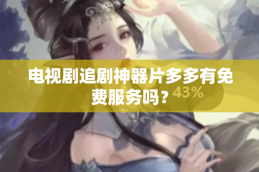 电视剧追剧神器片多多有免费服务吗？