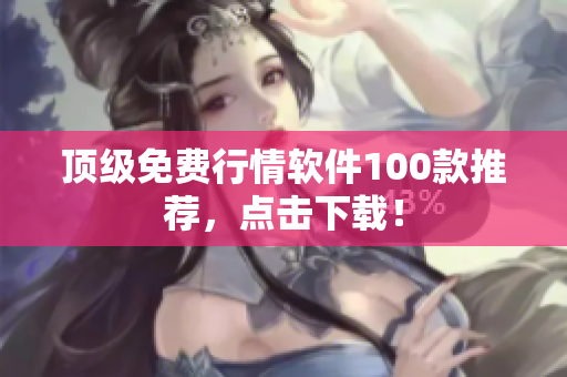 顶级免费行情软件100款推荐，点击下载！