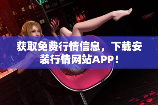 获取免费行情信息，下载安装行情网站APP！