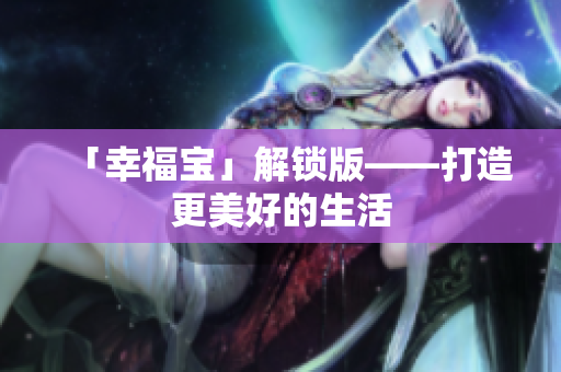 「幸福宝」解锁版——打造更美好的生活