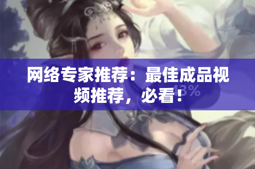 网络专家推荐：最佳成品视频推荐，必看！