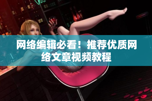 网络编辑必看！推荐优质网络文章视频教程
