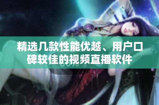 精选几款性能优越、用户口碑较佳的视频直播软件
