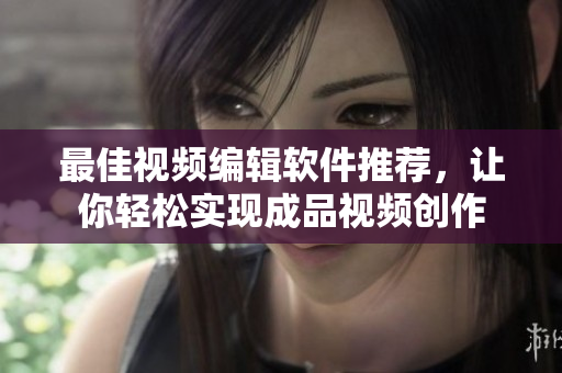 最佳视频编辑软件推荐，让你轻松实现成品视频创作