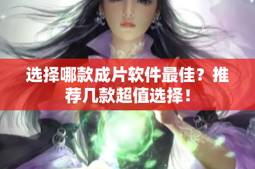 选择哪款成片软件最佳？推荐几款超值选择！