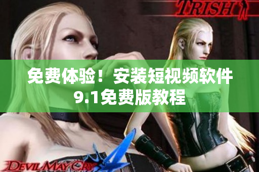 免费体验！安装短视频软件9.1免费版教程
