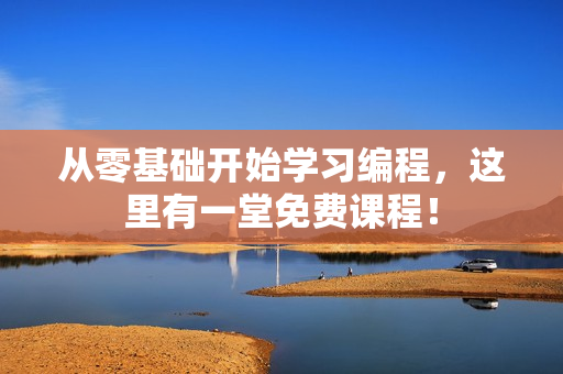 从零基础开始学习编程，这里有一堂免费课程！