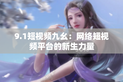 9.1短视频九幺：网络短视频平台的新生力量