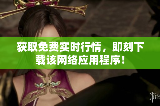 获取免费实时行情，即刻下载该网络应用程序！