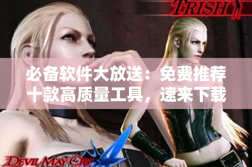 必备软件大放送：免费推荐十款高质量工具，速来下载安装！