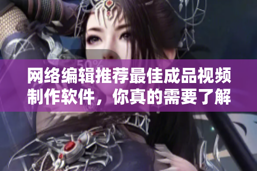 网络编辑推荐最佳成品视频制作软件，你真的需要了解！